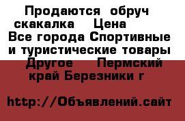 Продаются: обруч, скакалка  › Цена ­ 700 - Все города Спортивные и туристические товары » Другое   . Пермский край,Березники г.